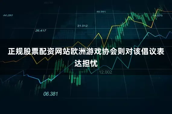 正规股票配资网站欧洲游戏协会则对该倡议表达担忧