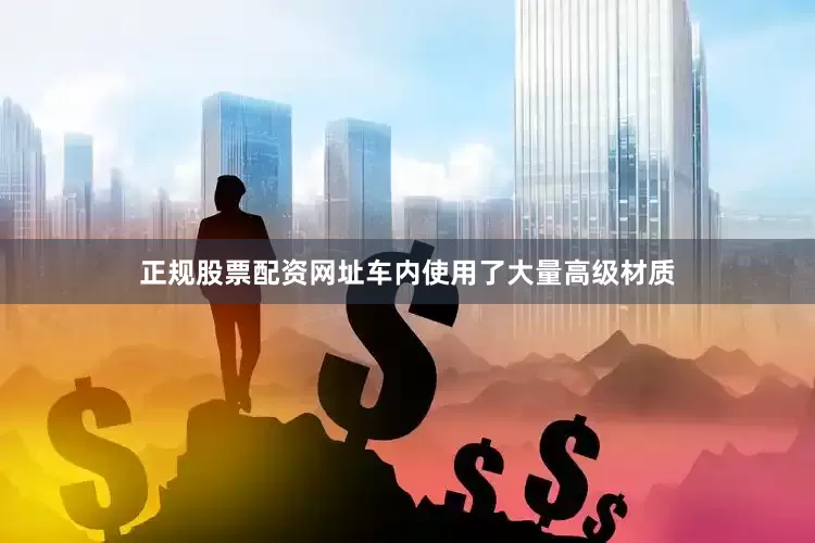 正规股票配资网址车内使用了大量高级材质