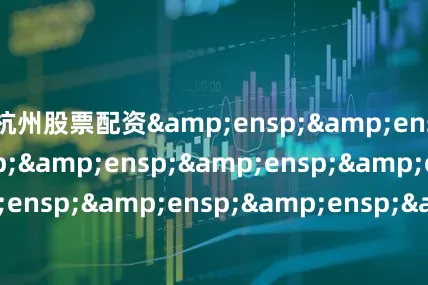 杭州股票配资&ensp;&ensp;&ensp;&ensp;&ensp;&ensp;&ensp;&ensp;&ensp;&ensp;&ensp;&ensp;&ensp;&ensp;&ensp;基金主代码&ensp;&ensp;&ensp;&ensp
