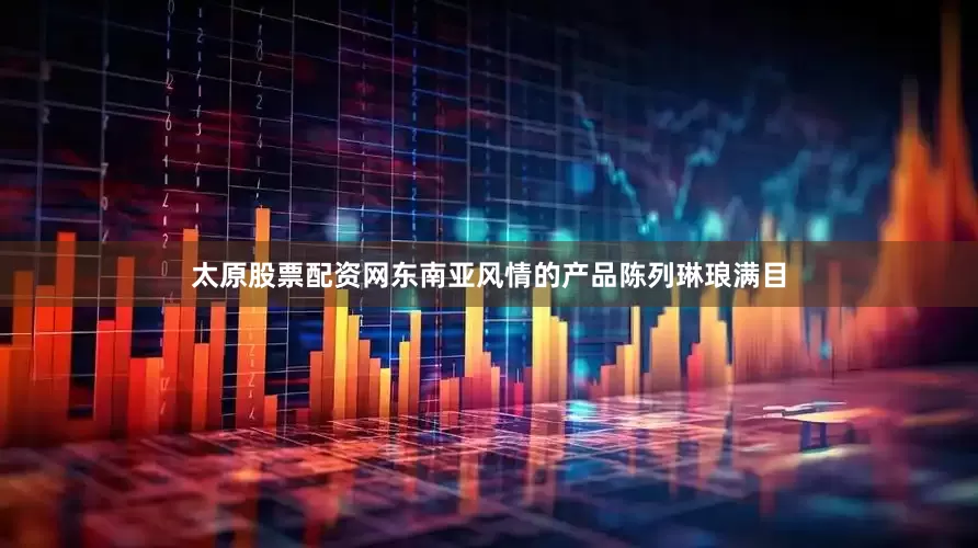 太原股票配资网东南亚风情的产品陈列琳琅满目