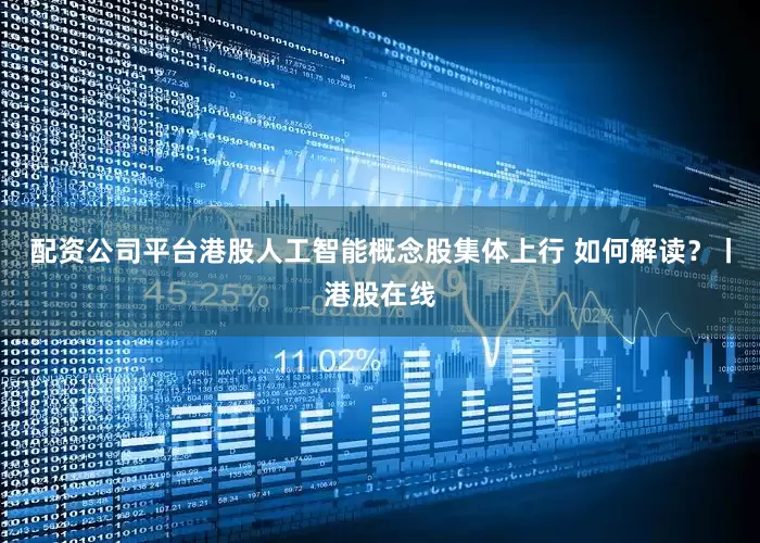 配资公司平台港股人工智能概念股集体上行 如何解读？丨港股在线