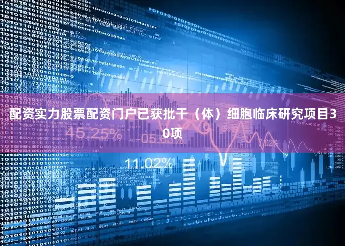 配资实力股票配资门户已获批干（体）细胞临床研究项目30项