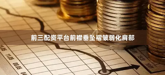 前三配资平台前襟垂坠褶皱弱化肩部