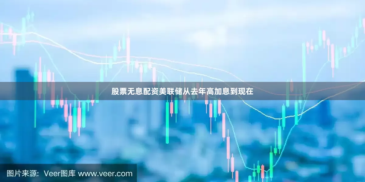 股票无息配资美联储从去年高加息到现在