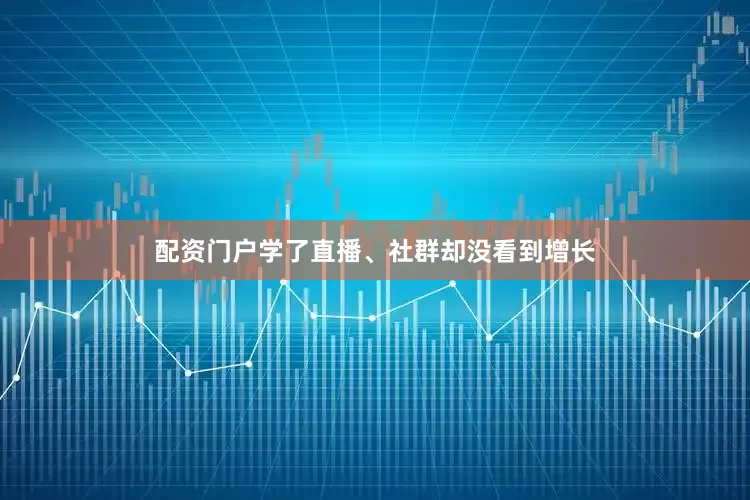 配资门户学了直播、社群却没看到增长