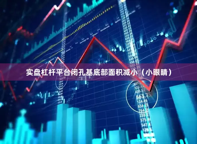 实盘杠杆平台闭孔基底部面积减小（小眼睛）