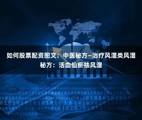 如何股票配资图文：中医秘方—治疗风湿类风湿秘方：活血仙瘀祛风湿
